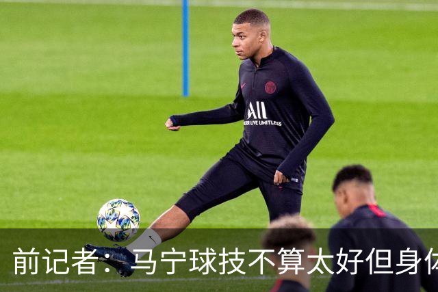 前记者：马宁球技不算太好但身体优势明显，平时很礼貌讲话也客气